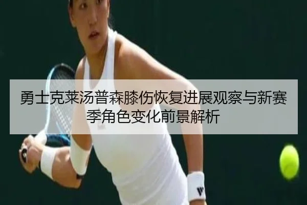 勇士克莱汤普森膝伤恢复进展观察与新赛季角色变化前景解析