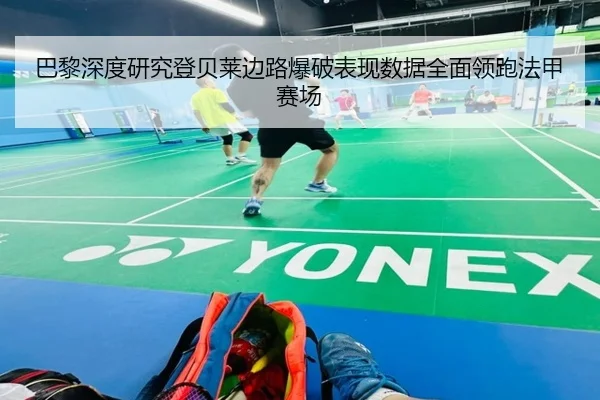巴黎深度研究登贝莱边路爆破表现数据全面领跑法甲赛场