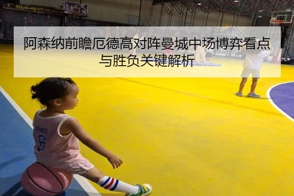 阿森纳前瞻厄德高对阵曼城中场博弈看点与胜负关键解析