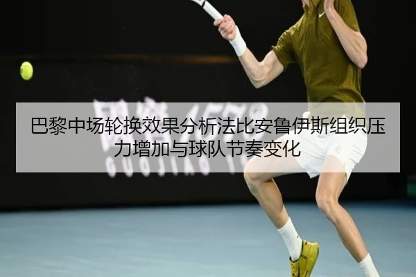 巴黎中场轮换效果分析法比安鲁伊斯组织压力增加与球队节奏变化